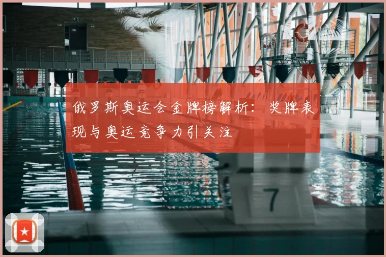 俄罗斯奥运会金牌榜解析：奖牌表现与奥运竞争力引关注