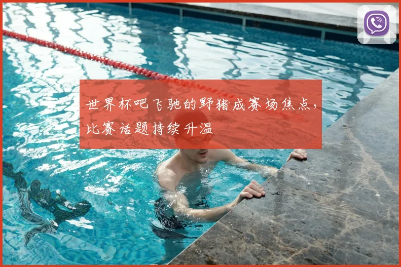 世界杯吧飞驰的野猪成赛场焦点，比赛话题持续升温