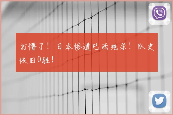 打懵了!日本惨遭巴西绝杀!队史依旧0胜!