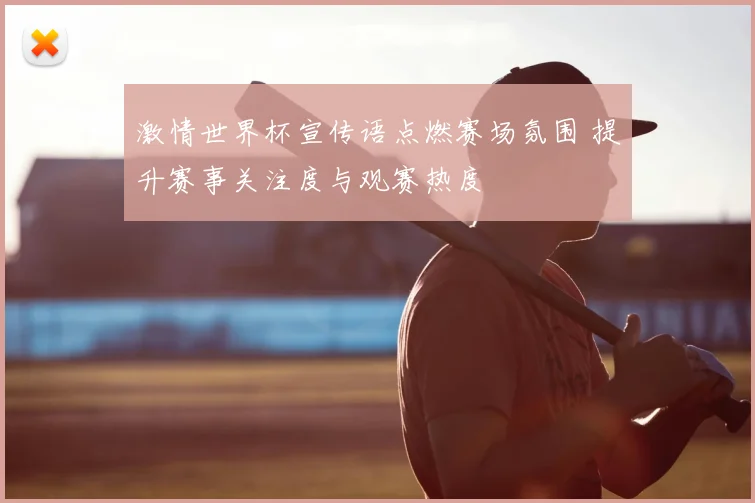 激情世界杯宣传语点燃赛场氛围 提升赛事关注度与观赛热度