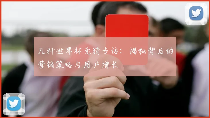 凡科世界杯竞猜专访：揭秘背后的营销策略与用户增长