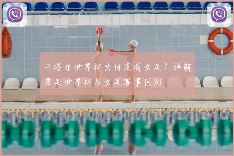 卡塔尔世界杯为何没有女足？详解男足世界杯与女足赛事区别