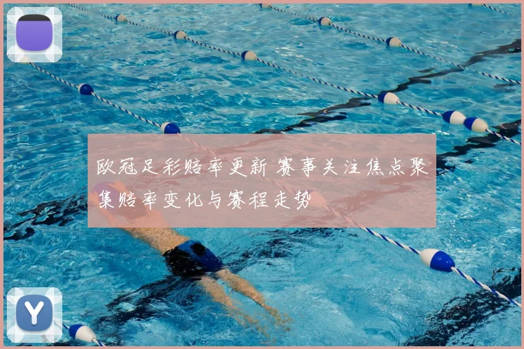 欧冠足彩赔率更新 赛事关注焦点聚集赔率变化与赛程走势