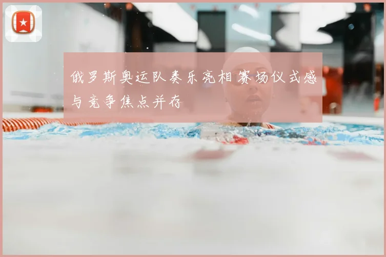俄罗斯奥运队奏乐亮相 赛场仪式感与竞争焦点并存