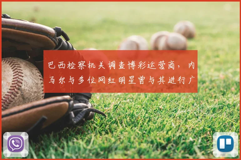 巴西检察机关调查博彩运营商，内马尔与多位网红明星曾与其进行广告合作