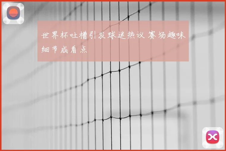 世界杯吐槽引发球迷热议 赛场趣味细节成看点