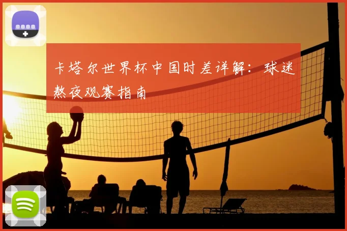卡塔尔世界杯中国时差详解:球迷熬夜观赛指南