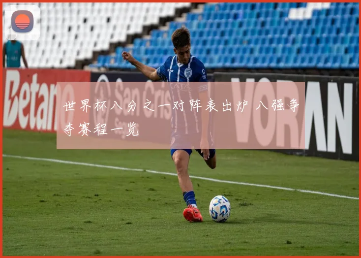 世界杯八分之一对阵表出炉 八强争夺赛程一览